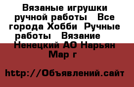 Вязаные игрушки ручной работы - Все города Хобби. Ручные работы » Вязание   . Ненецкий АО,Нарьян-Мар г.